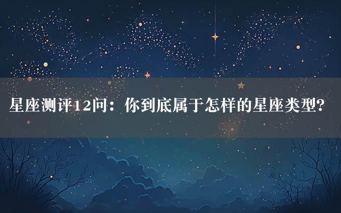 星座测评12问：你到底属于怎样的星座类型？