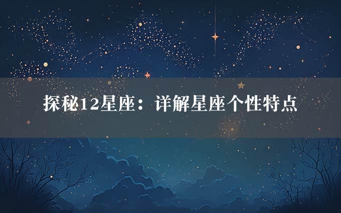 探秘12星座：详解星座个性特点