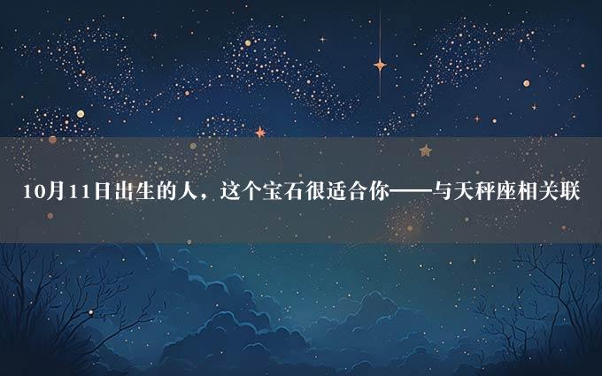 0月11日出生的人，这个宝石很适合你——与天秤座相关联"