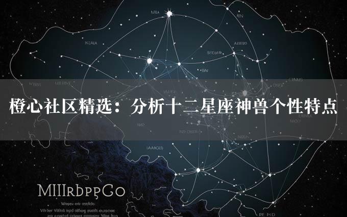 橙心社区精选：分析十二星座神兽个性特点