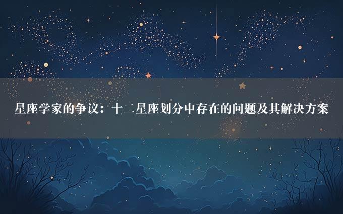 星座学家的争议：十二星座划分中存在的问题及其解决方案