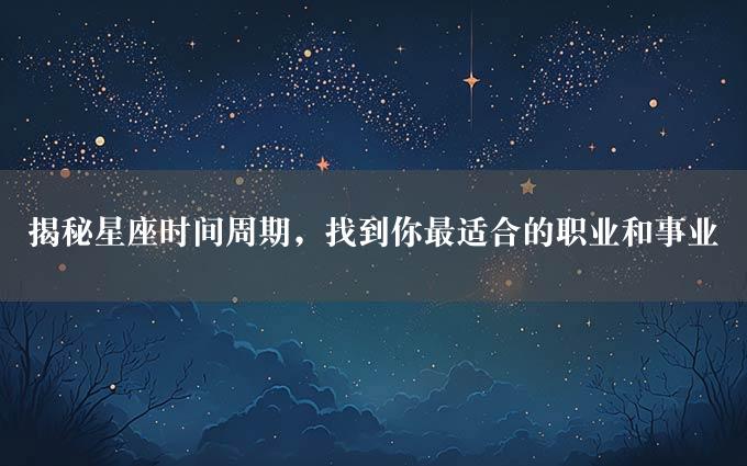 揭秘星座时间周期，找到你最适合的职业和事业