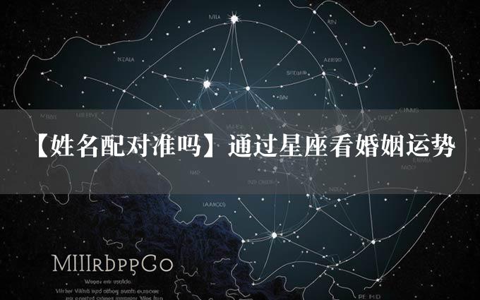 【姓名配对准吗】通过星座看婚姻运势