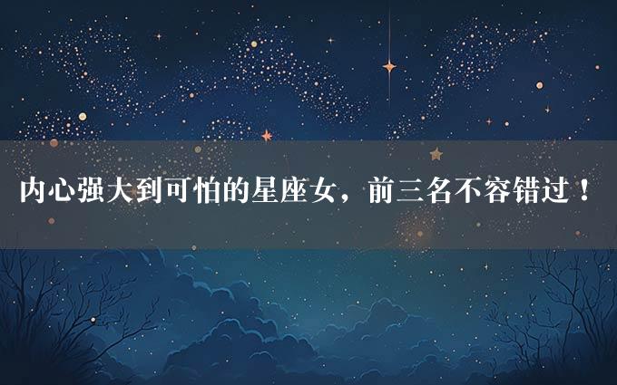 内心强大到可怕的星座女，前三名不容错过！