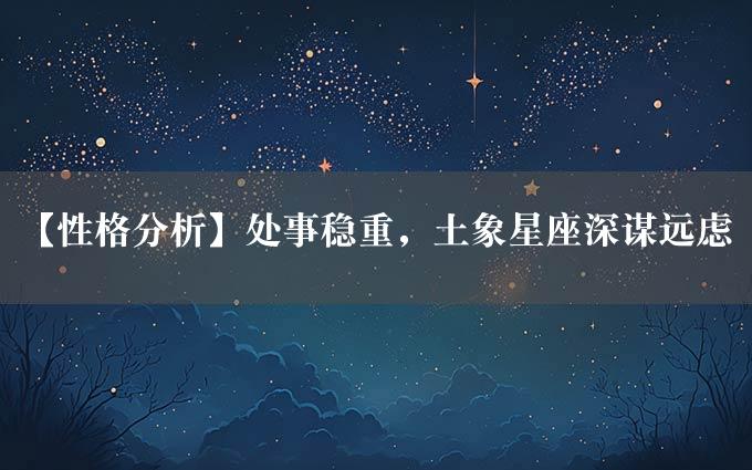 【性格分析】处事稳重，土象星座深谋远虑