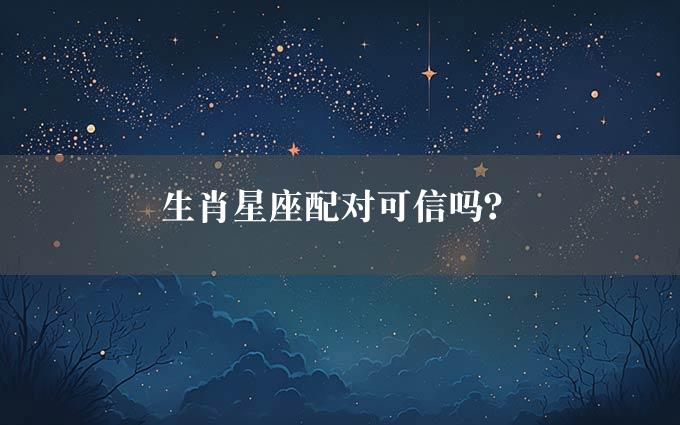 生肖星座配对可信吗？