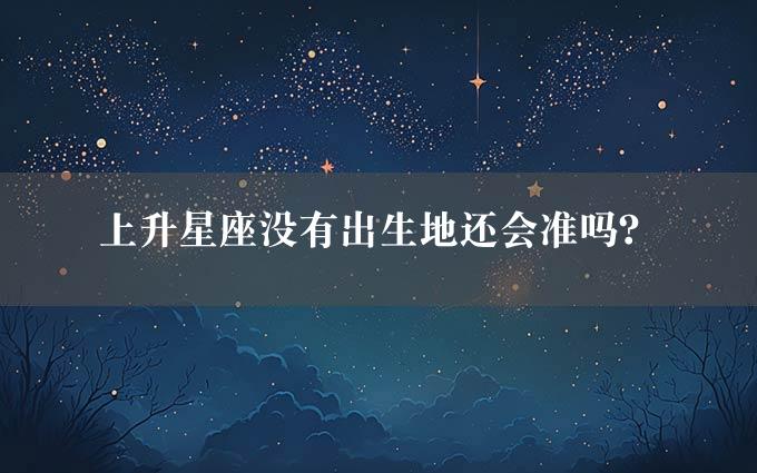 上升星座没有出生地还会准吗？