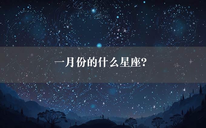 一月份的什么星座？