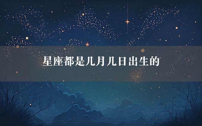 星座都是几月几日出生的