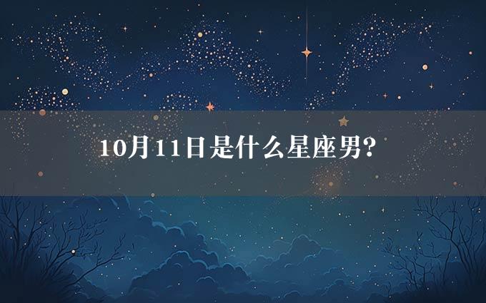 0月11日是什么星座男？"